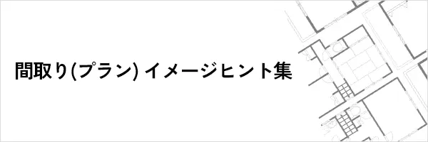 間取り（プラン）イメージヒント集